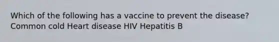 Which of the following has a vaccine to prevent the disease? Common cold Heart disease HIV Hepatitis B