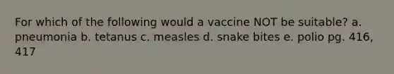 For which of the following would a vaccine NOT be suitable? a. pneumonia b. tetanus c. measles d. snake bites e. polio pg. 416, 417