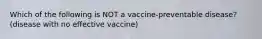 Which of the following is NOT a vaccine-preventable disease? (disease with no effective vaccine)