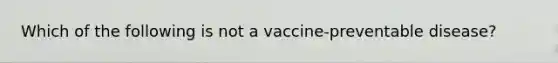 Which of the following is not a vaccine-preventable disease?