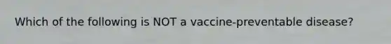 Which of the following is NOT a vaccine-preventable disease?