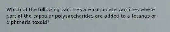 Which of the following vaccines are conjugate vaccines where part of the capsular polysaccharides are added to a tetanus or diphtheria toxoid?