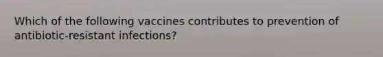 Which of the following vaccines contributes to prevention of antibiotic-resistant infections?