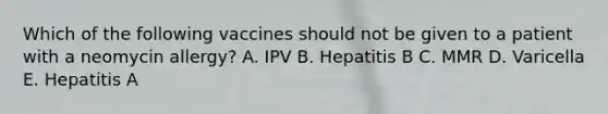 Which of the following vaccines should not be given to a patient with a neomycin allergy? A. IPV B. Hepatitis B C. MMR D. Varicella E. Hepatitis A