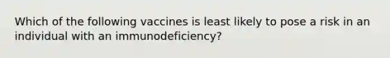 Which of the following vaccines is least likely to pose a risk in an individual with an immunodeficiency?