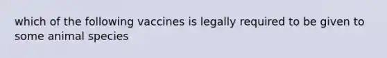 which of the following vaccines is legally required to be given to some animal species