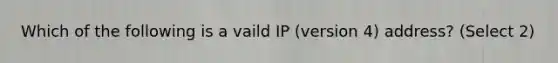 Which of the following is a vaild IP (version 4) address? (Select 2)