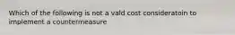 Which of the following is not a vald cost consideratoin to implement a countermeasure