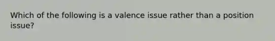 Which of the following is a valence issue rather than a position issue?