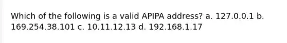 Which of the following is a valid APIPA address? a. 127.0.0.1 b. 169.254.38.101 c. 10.11.12.13 d. 192.168.1.17