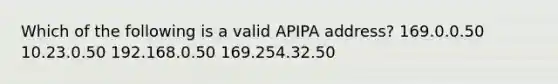 Which of the following is a valid APIPA address? 169.0.0.50 10.23.0.50 192.168.0.50 169.254.32.50