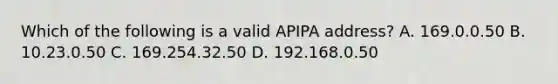 Which of the following is a valid APIPA address? A. 169.0.0.50 B. 10.23.0.50 C. 169.254.32.50 D. 192.168.0.50