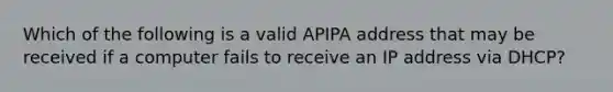 Which of the following is a valid APIPA address that may be received if a computer fails to receive an IP address via DHCP?