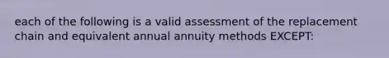 each of the following is a valid assessment of the replacement chain and equivalent annual annuity methods EXCEPT: