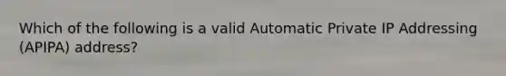 Which of the following is a valid Automatic Private IP Addressing (APIPA) address?