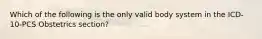 Which of the following is the only valid body system in the ICD-10-PCS Obstetrics section?