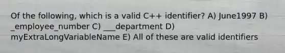 Of the following, which is a valid C++ identifier? A) June1997 B) _employee_number C) ___department D) myExtraLongVariableName E) All of these are valid identifiers