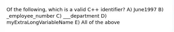 Of the following, which is a valid C++ identifier? A) June1997 B) _employee_number C) ___department D) myExtraLongVariableName E) All of the above