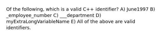 Of the following, which is a valid C++ identifier? A) June1997 B) _employee_number C) ___department D) myExtraLongVariableName E) All of the above are valid identifiers.