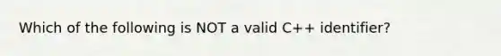 Which of the following is NOT a valid C++ identifier?