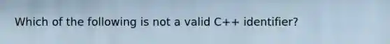 Which of the following is not a valid C++ identifier?