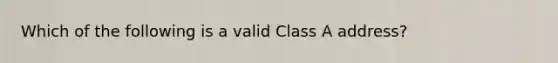 Which of the following is a valid Class A address?