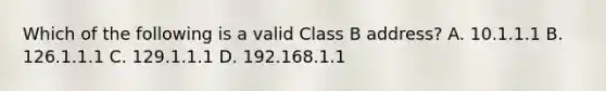 Which of the following is a valid Class B address? A. 10.1.1.1 B. 126.1.1.1 C. 129.1.1.1 D. 192.168.1.1