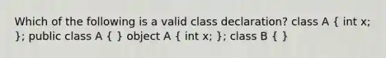 Which of the following is a valid class declaration? class A ( int x; ); public class A ( ) object A ( int x; ); class B ( )