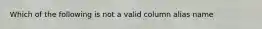 Which of the following is not a valid column alias name