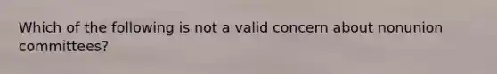 Which of the following is not a valid concern about nonunion committees?