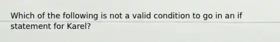 Which of the following is not a valid condition to go in an if statement for Karel?