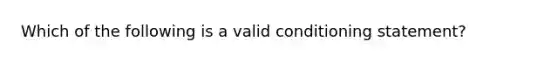 Which of the following is a valid conditioning statement?