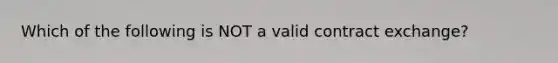 Which of the following is NOT a valid contract exchange?