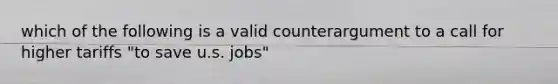 which of the following is a valid counterargument to a call for higher tariffs "to save u.s. jobs"