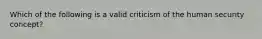 Which of the following is a valid criticism of the human security concept?