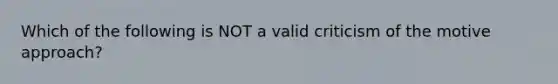 Which of the following is NOT a valid criticism of the motive approach?