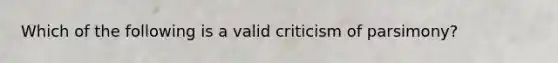 Which of the following is a valid criticism of parsimony?