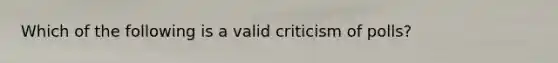 Which of the following is a valid criticism of polls?