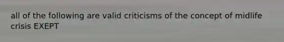 all of the following are valid criticisms of the concept of midlife crisis EXEPT