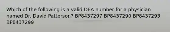 Which of the following is a valid DEA number for a physician named Dr. David Patterson? BP8437297 BP8437290 BP8437293 BP8437299