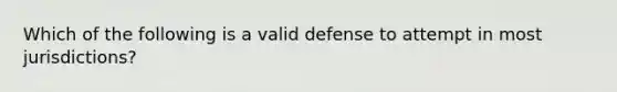 Which of the following is a valid defense to attempt in most jurisdictions?