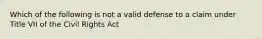 Which of the following is not a valid defense to a claim under Title VII of the Civil Rights Act