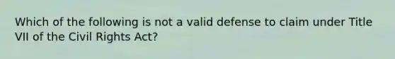 Which of the following is not a valid defense to claim under Title VII of the Civil Rights Act?