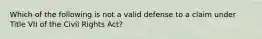 Which of the following is not a valid defense to a claim under Title VII of the Civil Rights Act?