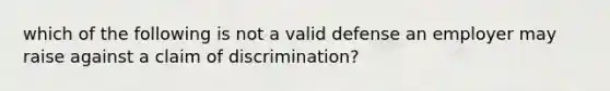 which of the following is not a valid defense an employer may raise against a claim of discrimination?