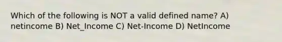 Which of the following is NOT a valid defined name? A) netincome B) Net_Income C) Net-Income D) NetIncome