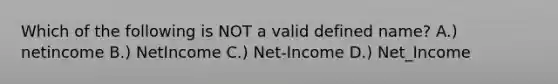 Which of the following is NOT a valid defined name? A.) netincome B.) NetIncome C.) Net-Income D.) Net_Income