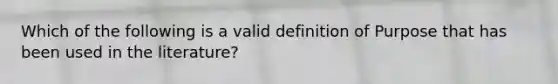 Which of the following is a valid definition of Purpose that has been used in the literature?