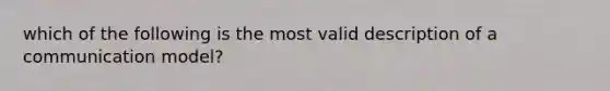 which of the following is the most valid description of a communication model?