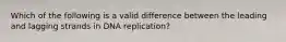 Which of the following is a valid difference between the leading and lagging strands in DNA replication?